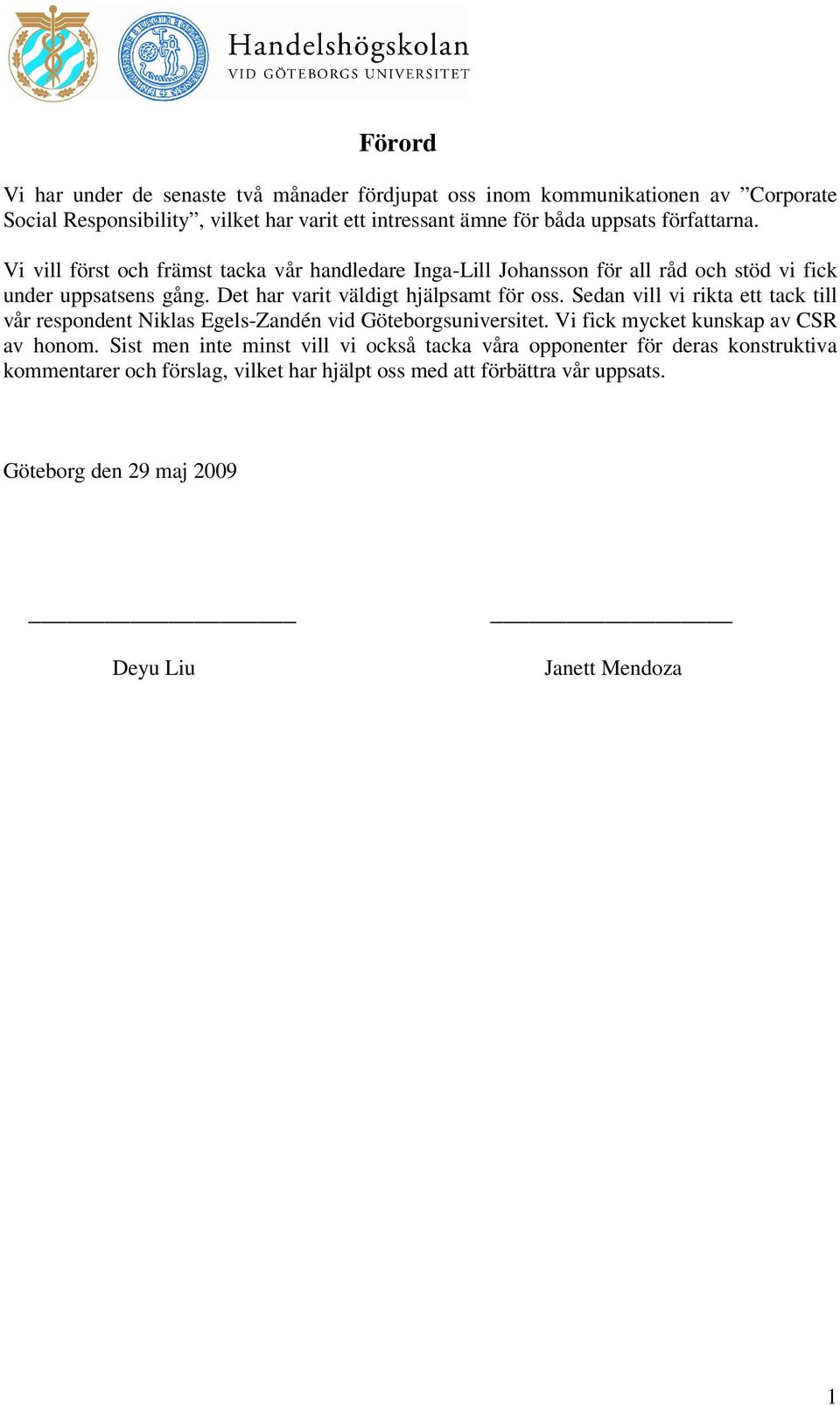 Sedan vill vi rikta ett tack till vår respondent Niklas Egels-Zandén vid Göteborgsuniversitet. Vi fick mycket kunskap av CSR av honom.