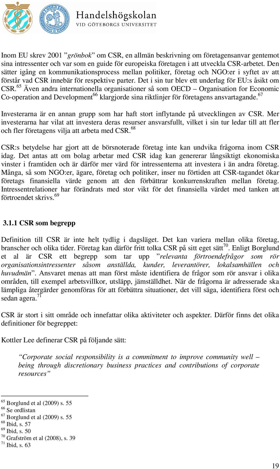 65 Även andra internationella organisationer så som OECD Organisation for Economic Co-operation and Development 66 klargjorde sina riktlinjer för företagens ansvartagande.