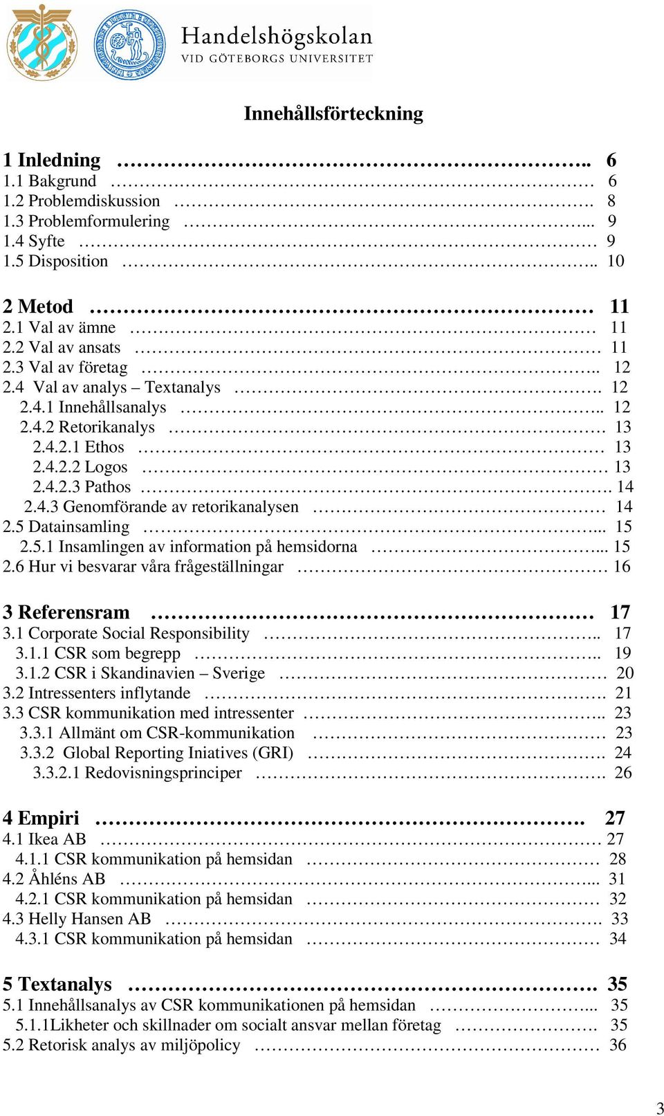 5 Datainsamling... 15 2.5.1 Insamlingen av information på hemsidorna... 15 2.6 Hur vi besvarar våra frågeställningar 16 3 Referensram 17 3.1 Corporate Social Responsibility.. 17 3.1.1 CSR som begrepp.