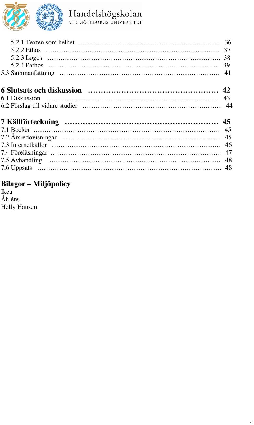 2 Förslag till vidare studier 44 7 Källförteckning 45 7.1 Böcker. 45 7.2 Årsredovisningar 45 7.