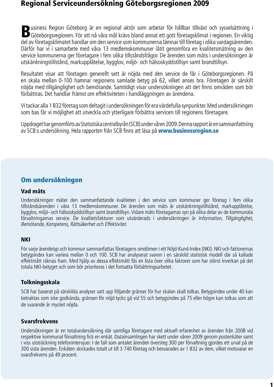 Därför har vi i samarbete med våra 13 medlemskommuner låtit genomföra en kvalitetsmätning av den service kommunerna ger företagare i fem olika tillståndsfrågor.