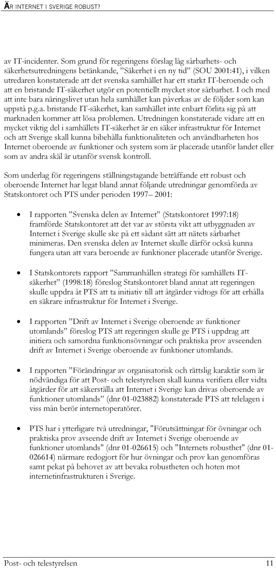 IT-beroende och att en bristande IT-säkerhet utgör en potentiellt mycket stor sårbarhet. I och med att inte bara näringslivet utan hela samhället kan påverkas av de följder som kan uppstå p.g.a. bristande IT-säkerhet, kan samhället inte enbart förlita sig på att marknaden kommer att lösa problemen.