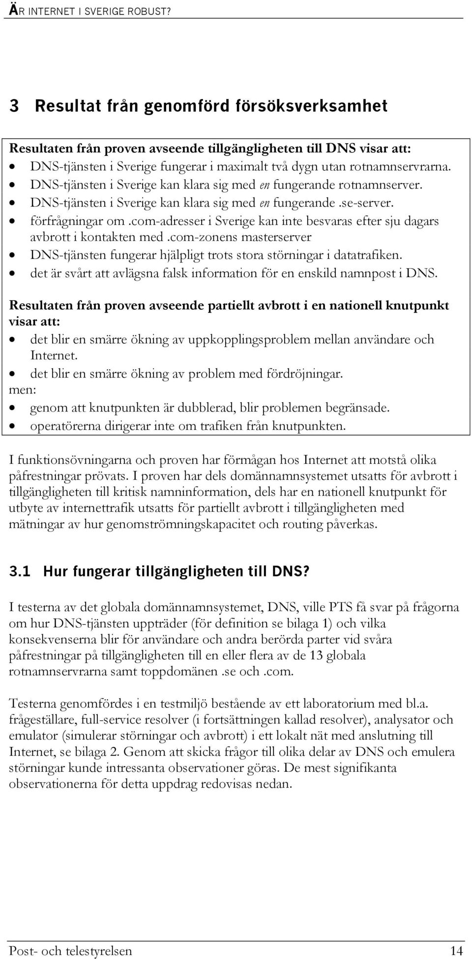 DNS-tjänsten i Sverige kan klara sig med en fungerande rotnamnserver. DNS-tjänsten i Sverige kan klara sig med en fungerande.se-server. förfrågningar om.