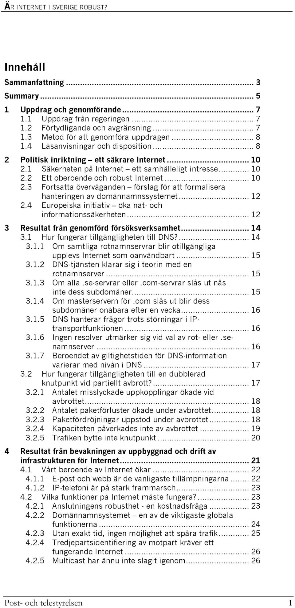 .. 12 2.4 Europeiska initiativ öka nät- och informationssäkerheten... 12 3 Resultat från genomförd försöksverksamhet... 14 3.1 Hur fungerar tillgängligheten till DNS?... 14 3.1.1 Om samtliga rotnamnservrar blir otillgängliga upplevs Internet som oanvändbart.