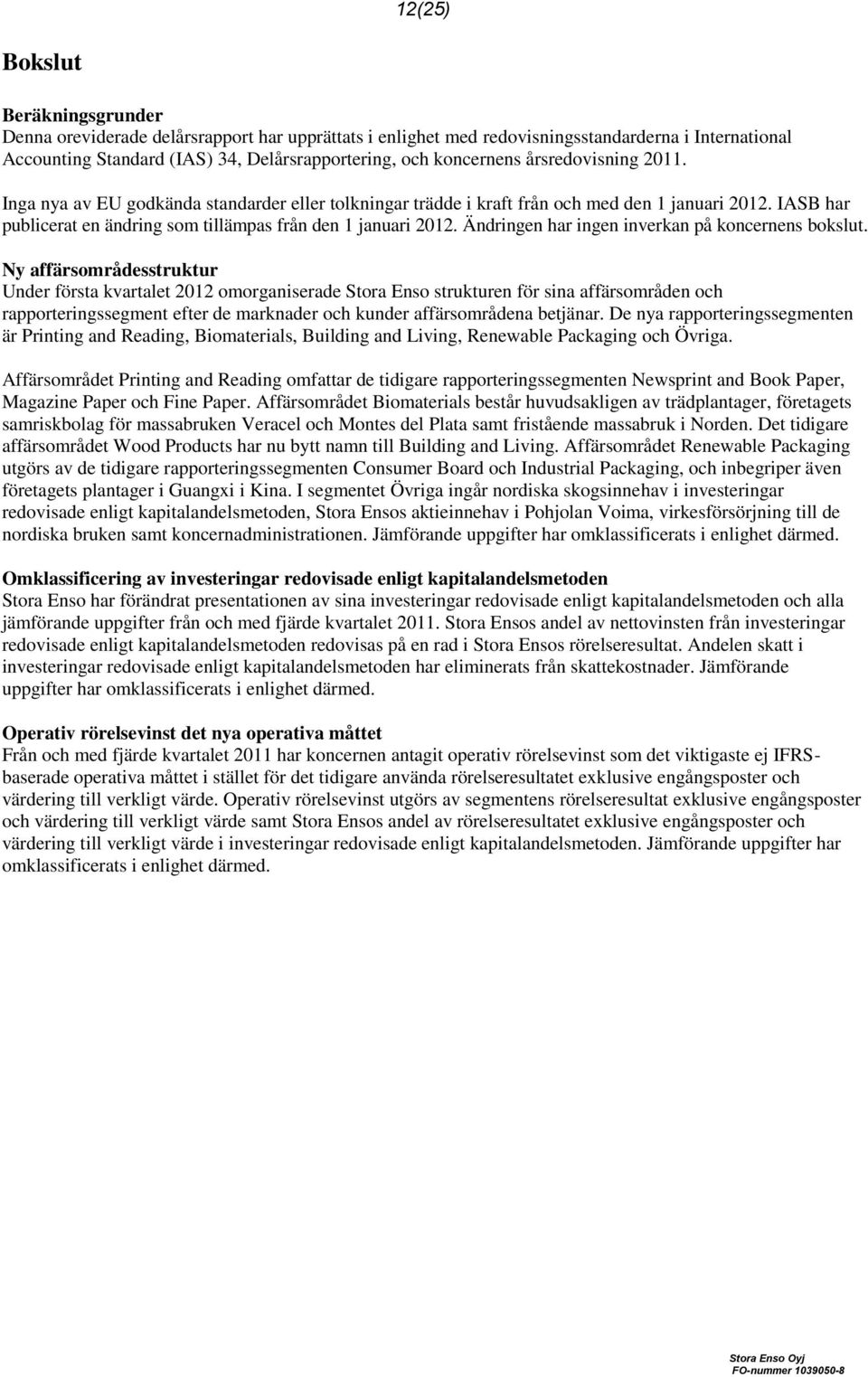 IASB har publicerat en ändring som tillämpas från den 1 januari 2012. Ändringen har ingen inverkan på koncernens bokslut.
