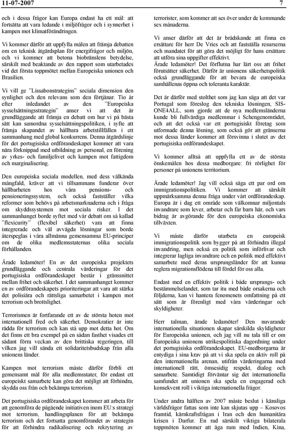 som utarbetades vid det första toppmötet mellan Europeiska unionen och Brasilien. Vi vill ge Lissabonstrategins sociala dimension den synlighet och den relevans som den förtjänar.