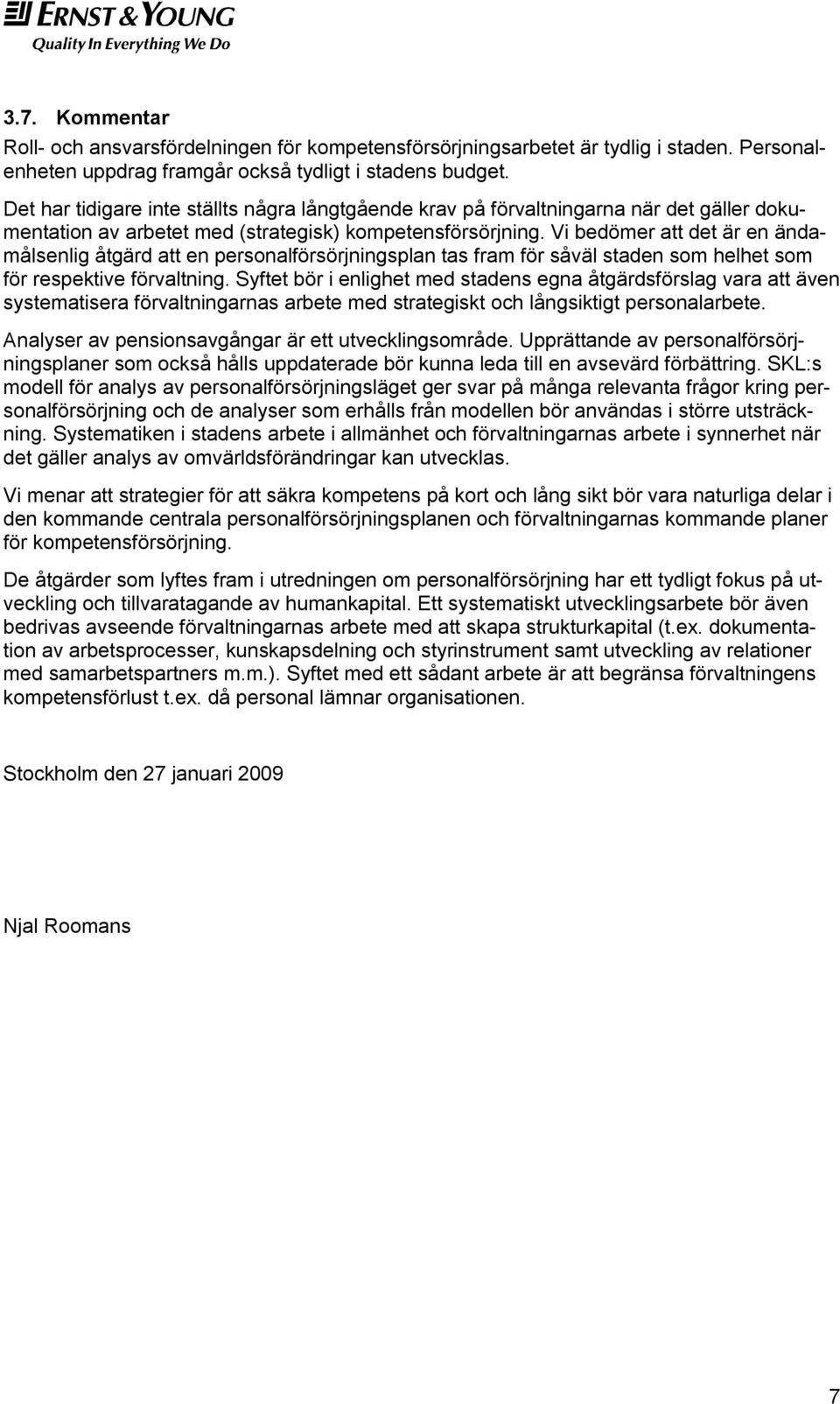 Vi bedömer att det är en ändamålsenlig åtgärd att en personalförsörjningsplan tas fram för såväl staden som helhet som för respektive förvaltning.