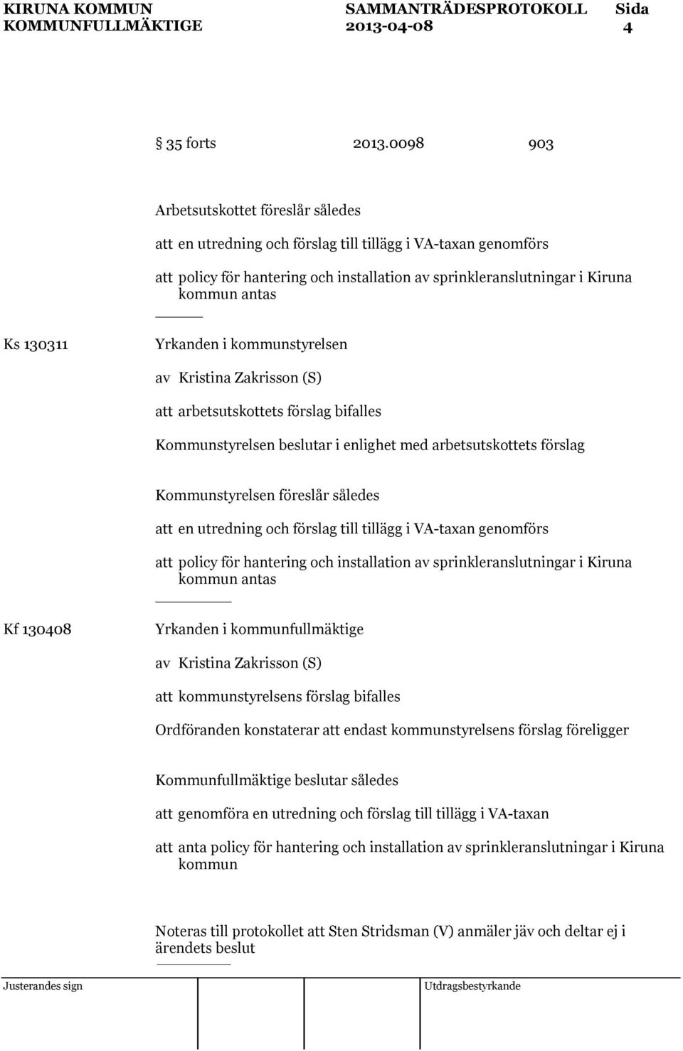 130311 Yrkanden i kommunstyrelsen att arbetsutskottets förslag bifalles Kommunstyrelsen beslutar i enlighet med arbetsutskottets förslag Kommunstyrelsen föreslår således att en utredning och förslag