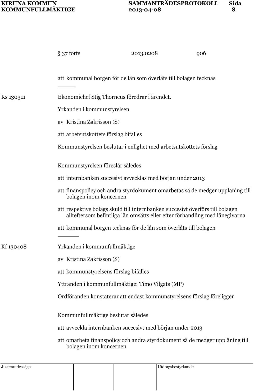 med början under 2013 att finanspolicy och andra styrdokument omarbetas så de medger upplåning till bolagen inom koncernen att respektive bolags skuld till internbanken succesivt överförs till