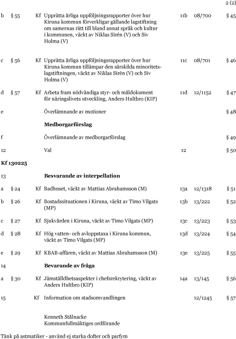 Siv Holma (V) d 57 Kf Arbeta fram nödvändiga styr- och måldokument 11d 12/1152 47 för näringslivets utveckling, Anders Hultbro (KIP) e Överlämnande av motioner 48 Medborgarförslag f Överlämnande av