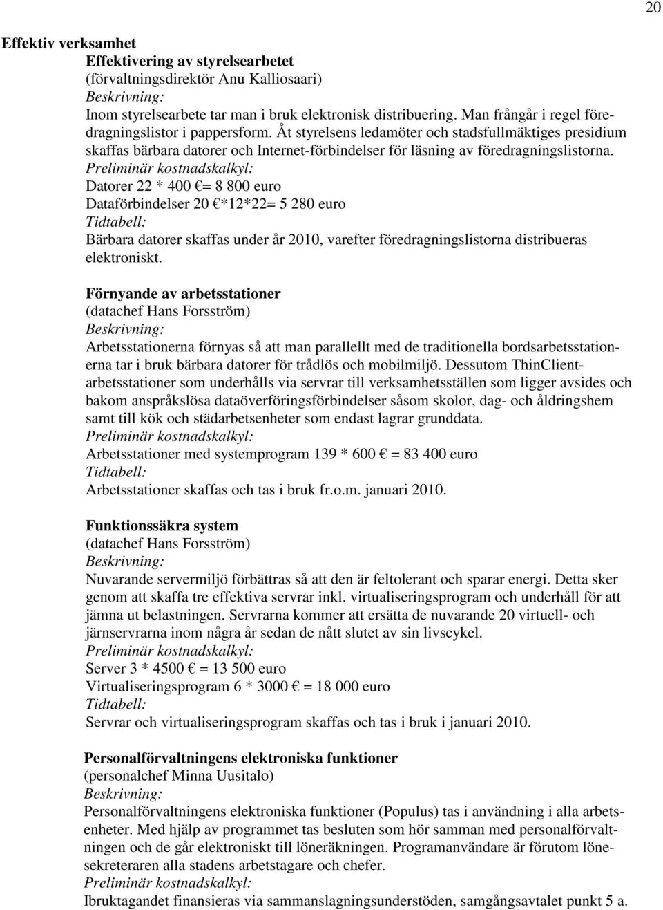 Datorer 22 * 400 = 8 800 euro Dataförbindelser 20 *12*22= 5 280 euro Tidtabell: Bärbara datorer skaffas under år 2010, varefter föredragningslistorna distribueras elektroniskt.