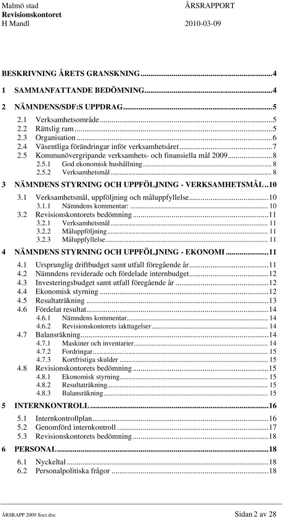 .. 8 3 NÄMNDENS STYRNING OCH UPPFÖLJNING - VERKSAMHETSMÅL..10 3.1 Verksamhetsmål, uppföljning och måluppfyllelse...10 3.1.1 Nämndens kommentar:... 10 3.2 s bedömning...11 3.2.1 Verksamhetsmål... 11 3.