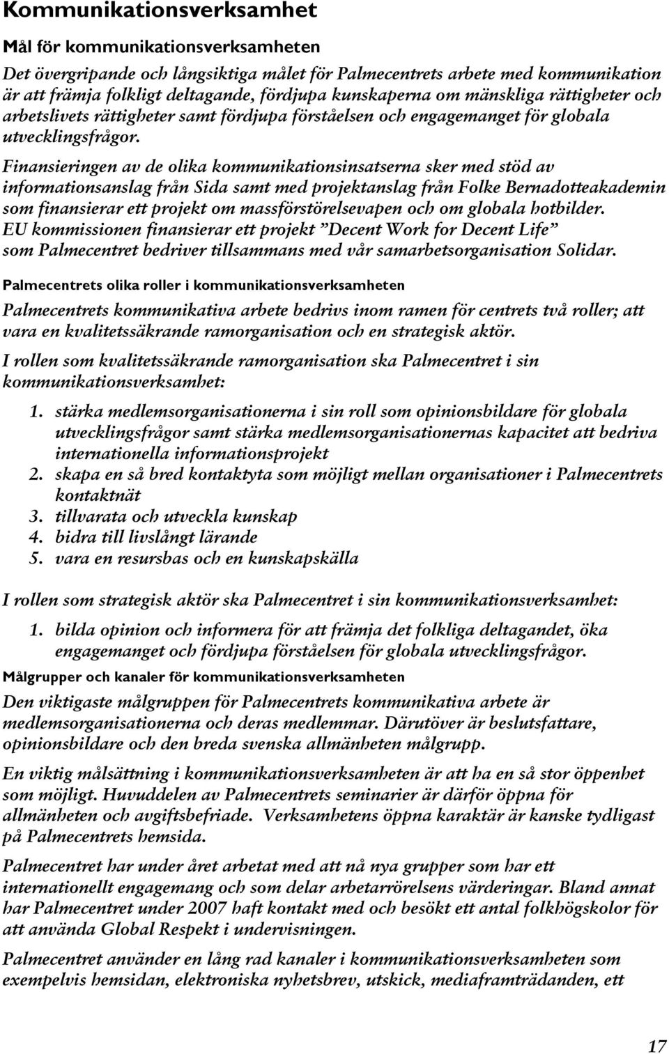 Finansieringen av de olika kommunikationsinsatserna sker med stöd av informationsanslag från Sida samt med projektanslag från Folke Bernadotteakademin som finansierar ett projekt om