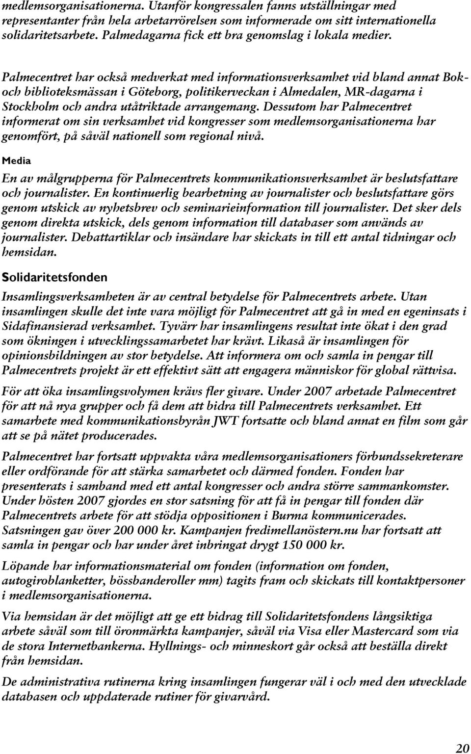 Palmecentret har också medverkat med informationsverksamhet vid bland annat Bokoch biblioteksmässan i Göteborg, politikerveckan i Almedalen, MR-dagarna i Stockholm och andra utåtriktade arrangemang.