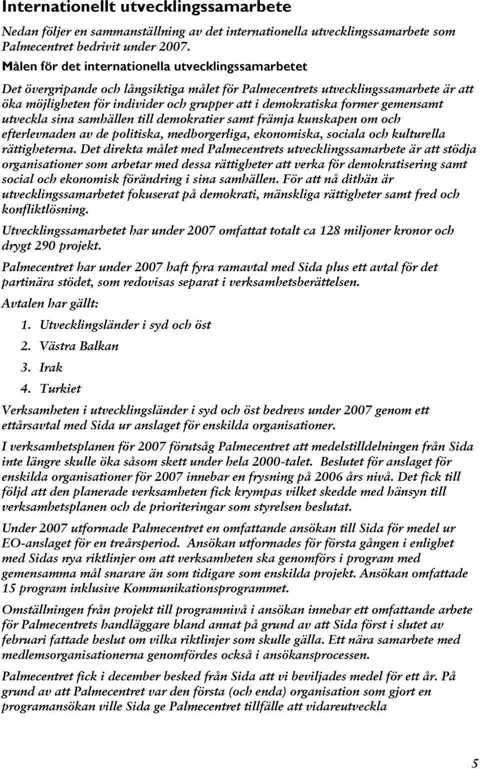 former gemensamt utveckla sina samhällen till demokratier samt främja kunskapen om och efterlevnaden av de politiska, medborgerliga, ekonomiska, sociala och kulturella rättigheterna.