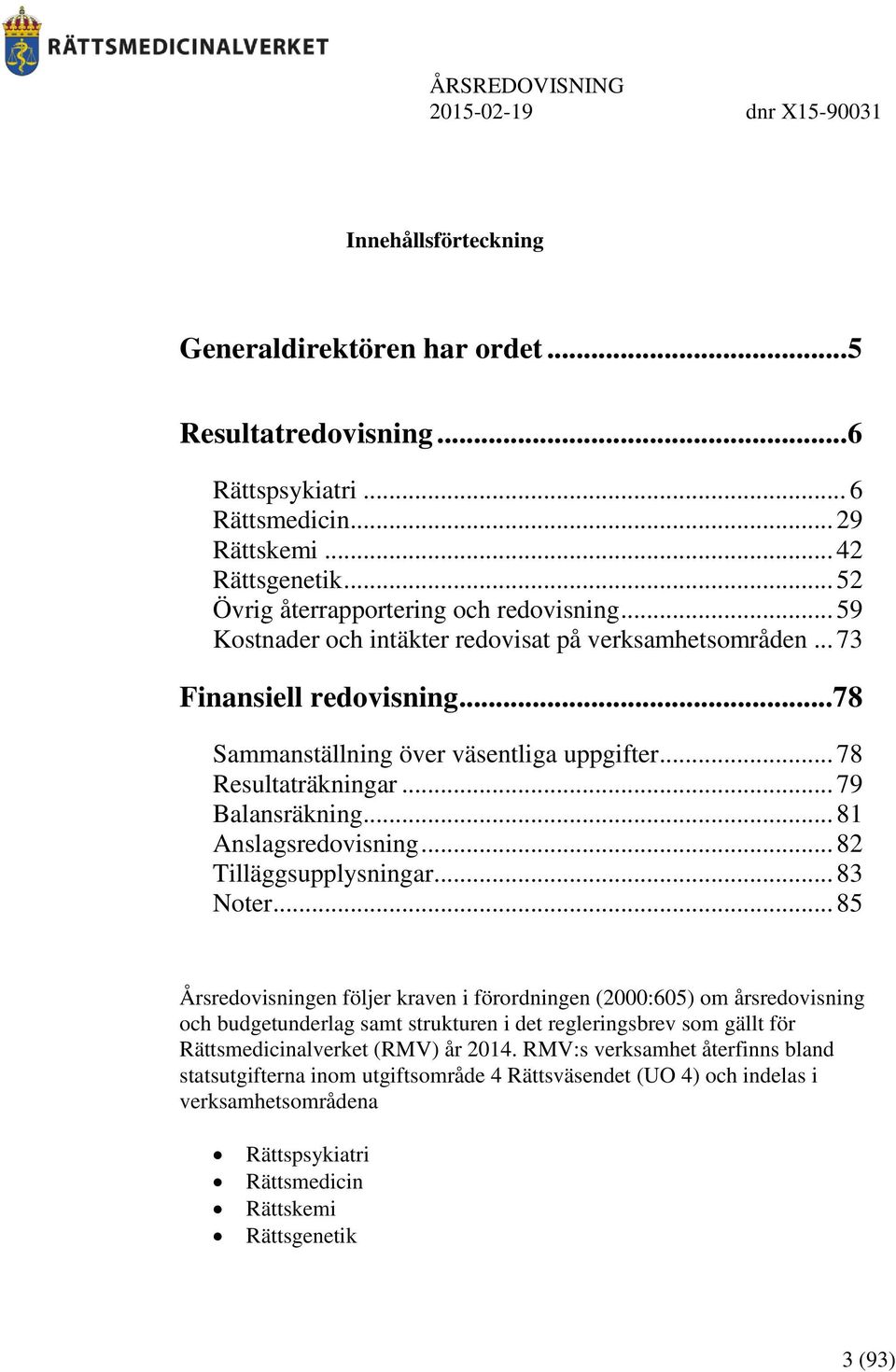 .. 81 Anslagsredovisning... 82 Tilläggsupplysningar... 83 Noter.