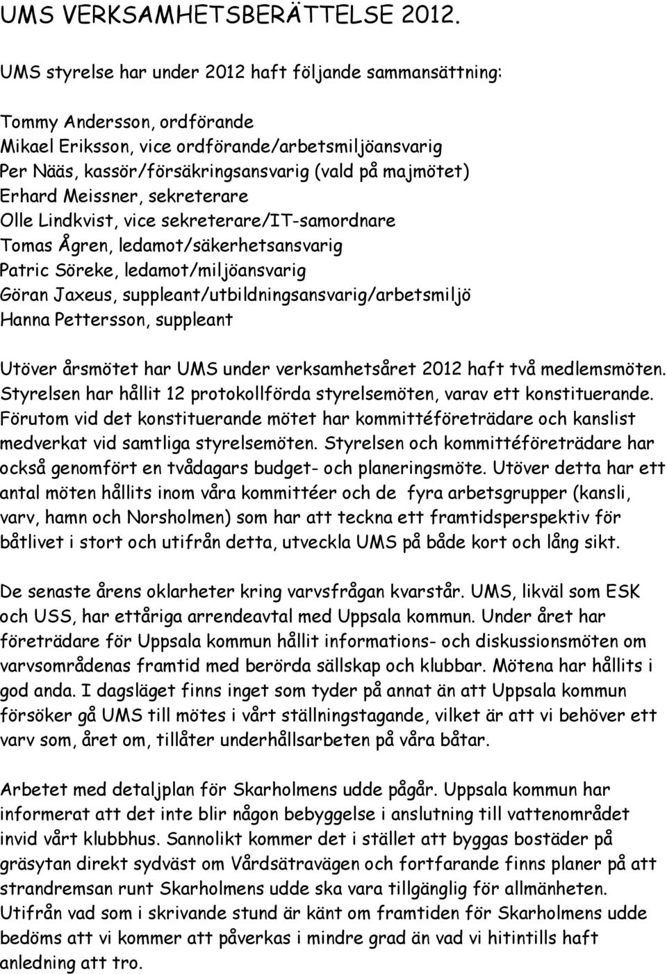 Erhard Meissner, sekreterare Olle Lindkvist, vice sekreterare/it-samordnare Tomas Ågren, ledamot/säkerhetsansvarig Patric Söreke, ledamot/miljöansvarig Göran Jaxeus,