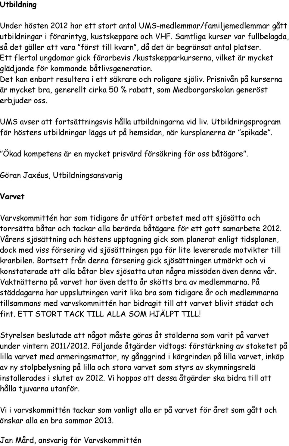 Ett flertal ungdomar gick förarbevis /kustskepparkurserna, vilket är mycket glädjande för kommande båtlivsgeneration. Det kan enbart resultera i ett säkrare och roligare sjöliv.