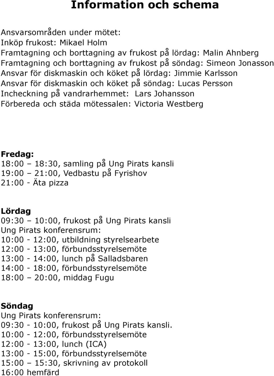 mötessalen: Victoria Westberg Fredag: 18:00 18:30, samling på Ung Pirats kansli 19:00 21:00, Vedbastu på Fyrishov 21:00 - Äta pizza Lördag 09:30 10:00, frukost på Ung Pirats kansli Ung Pirats