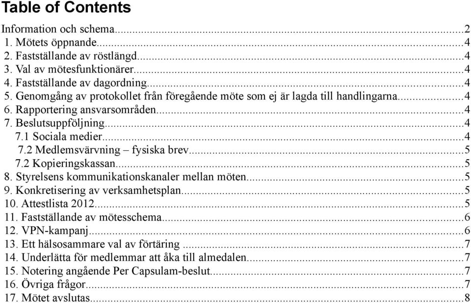 ..5 7.2 Kopieringskassan...5 8. Styrelsens kommunikationskanaler mellan möten...5 9. Konkretisering av verksamhetsplan...5 10. Attestlista 2012...5 11. Fastställande av mötesschema...6 12.