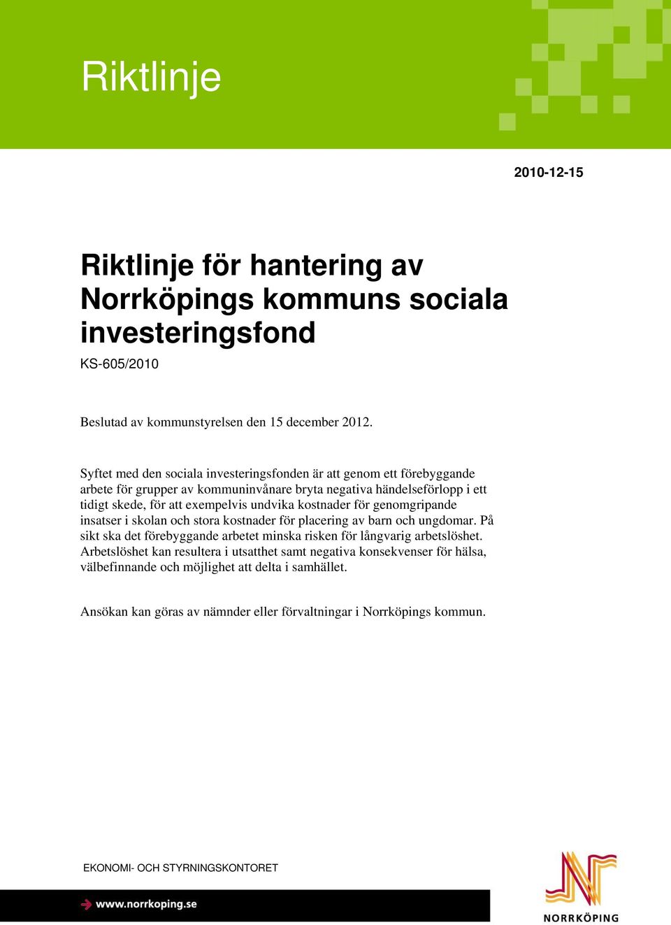 kostnader för genomgripande insatser i skolan och stora kostnader för placering av barn och ungdomar. På sikt ska det förebyggande arbetet minska risken för långvarig arbetslöshet.