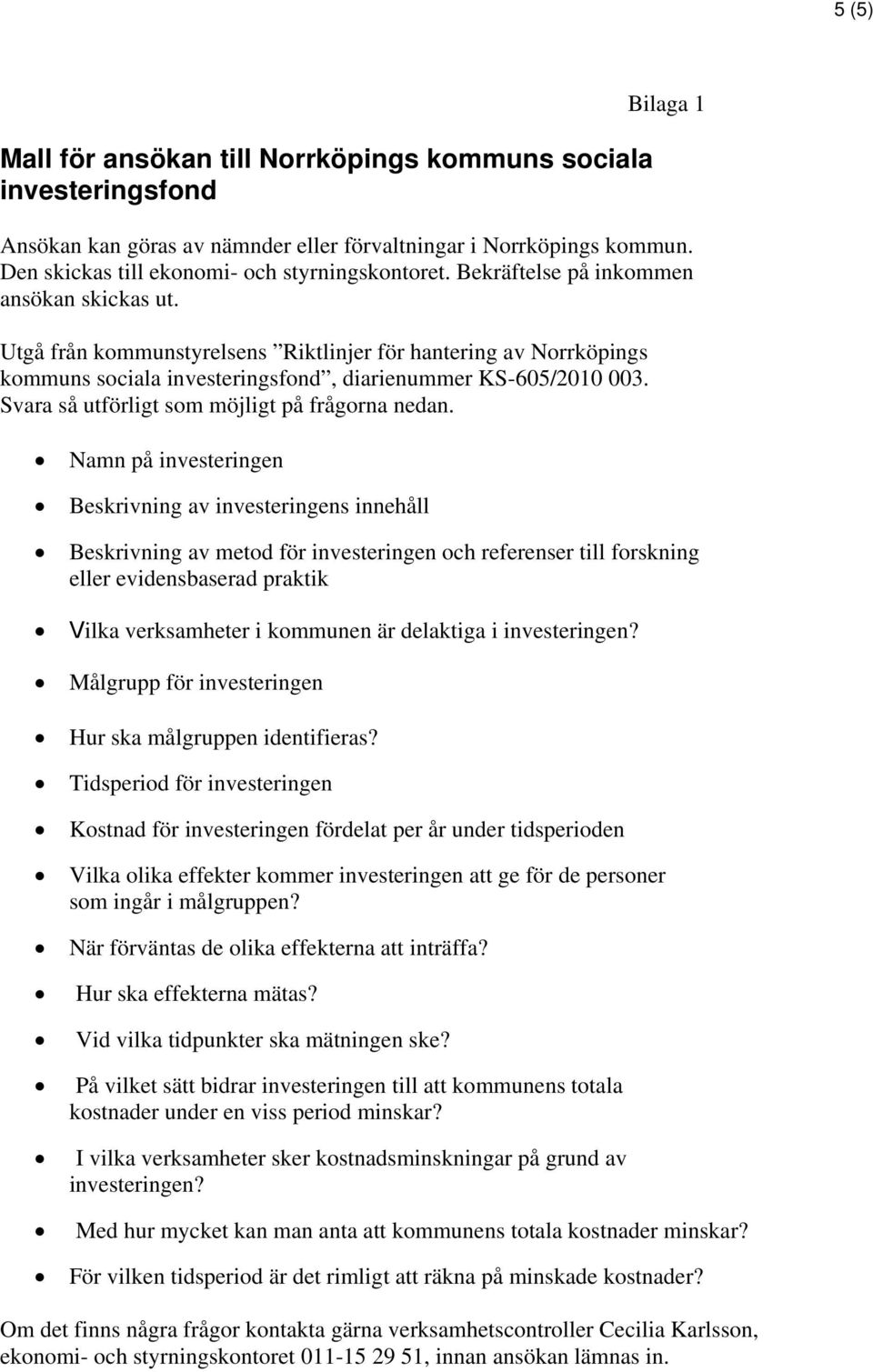 Utgå från kommunstyrelsens Riktlinjer för hantering av Norrköpings kommuns sociala investeringsfond, diarienummer KS-605/2010 003. Svara så utförligt som möjligt på frågorna nedan.