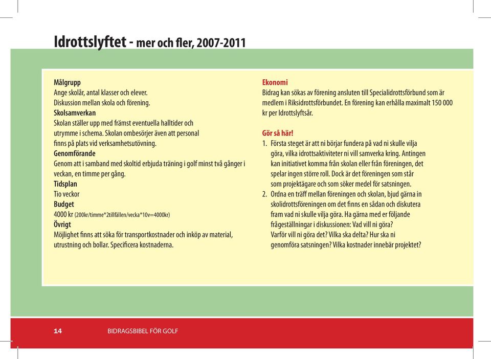 Genomförande Genom att i samband med skoltid erbjuda träning i golf minst två gånger i veckan, en timme per gång.