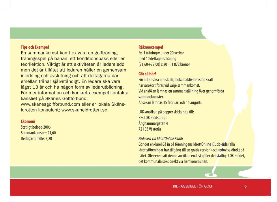 En ledare ska vara lägst 13 år och ha någon form av ledarutbildning. För mer information och konkreta exempel kontakta kansliet på Skånes Golfförbund; www.skanesgolfforbund.