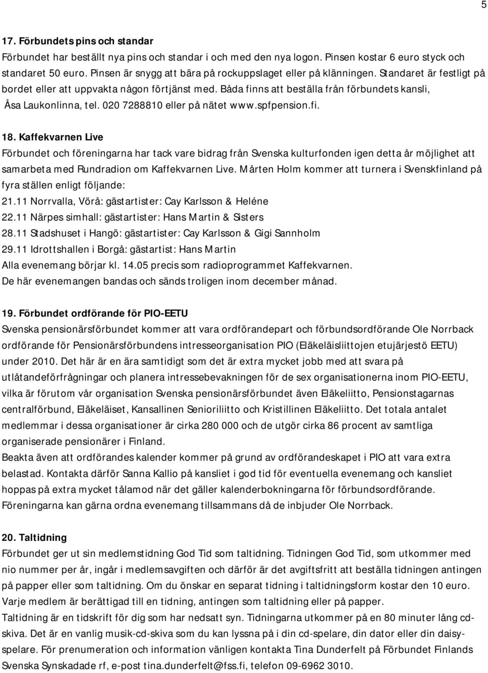 Båda finns att beställa från förbundets kansli, Åsa Laukonlinna, tel. 020 7288810 eller på nätet www.spfpension.fi. 18.