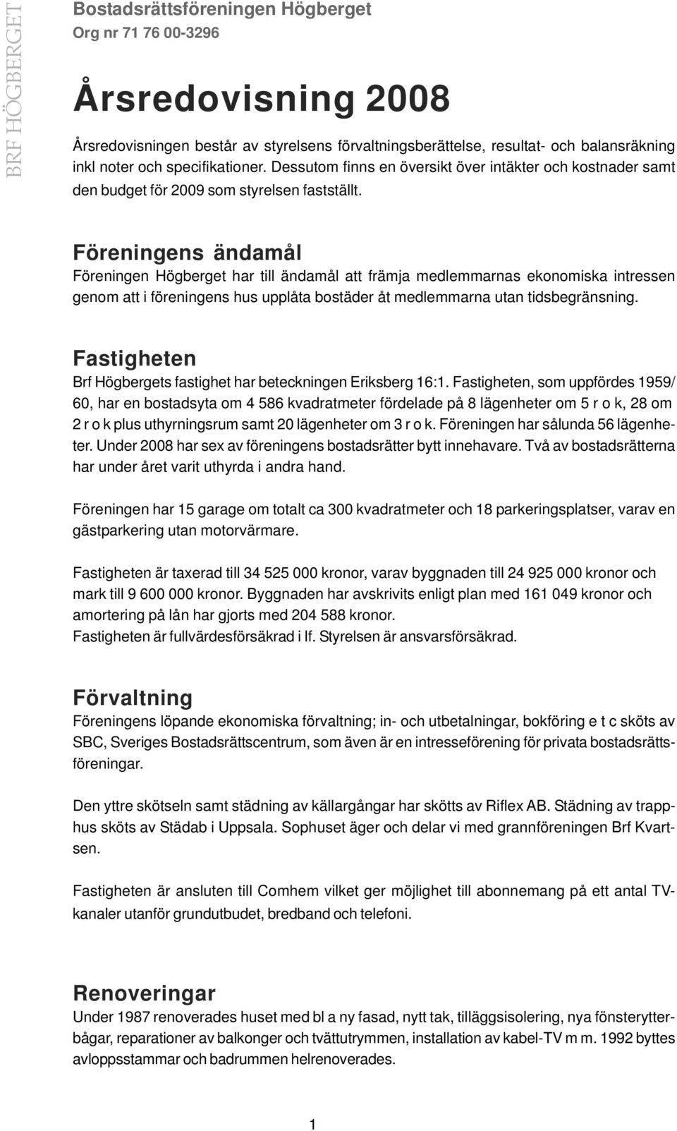 Föreningens ändamål Föreningen Högberget har till ändamål att främja medlemmarnas ekonomiska intressen genom att i föreningens hus upplåta bostäder åt medlemmarna utan tidsbegränsning.