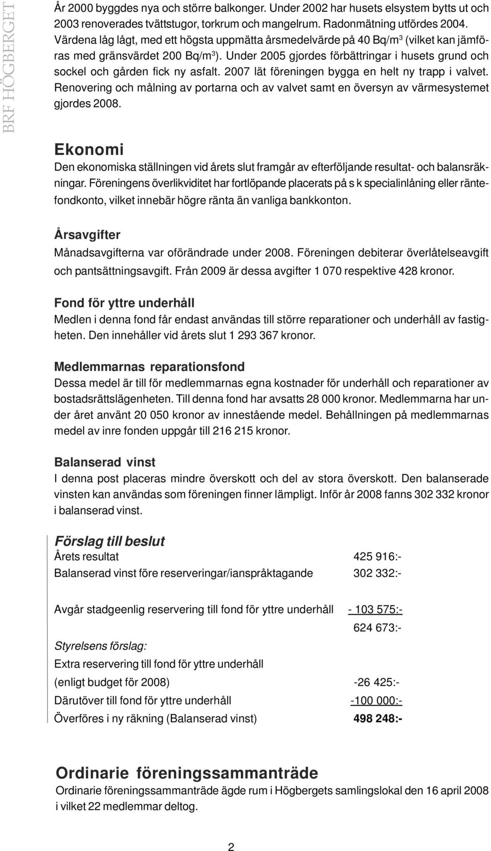 Under 2005 gjordes förbättringar i husets grund och sockel och gården fick ny asfalt. 2007 lät föreningen bygga en helt ny trapp i valvet.