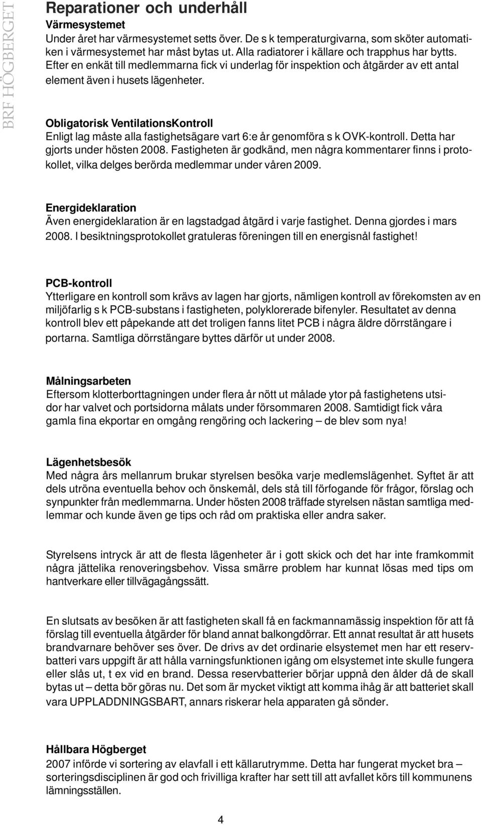 Obligatorisk VentilationsKontroll Enligt lag måste alla fastighetsägare vart 6:e år genomföra s k OVK-kontroll. Detta har gjorts under hösten 2008.