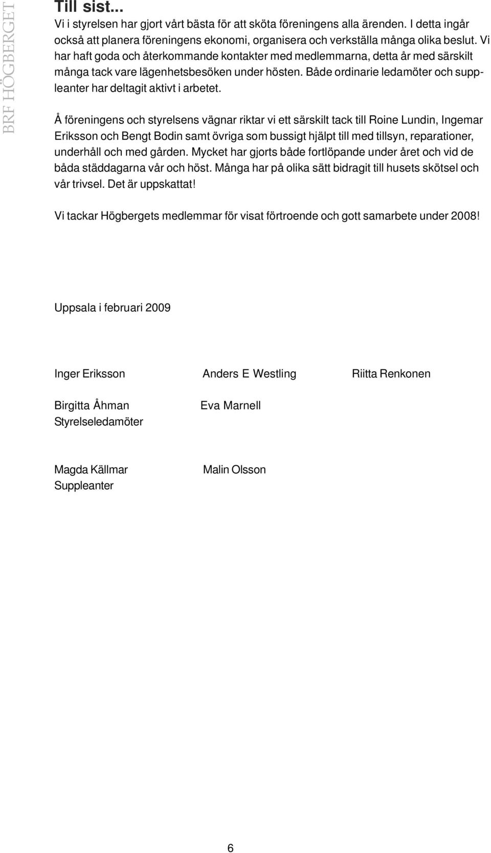 Vi har haft goda och återkommande kontakter med medlemmarna, detta år med särskilt många tack vare lägenhetsbesöken under hösten.