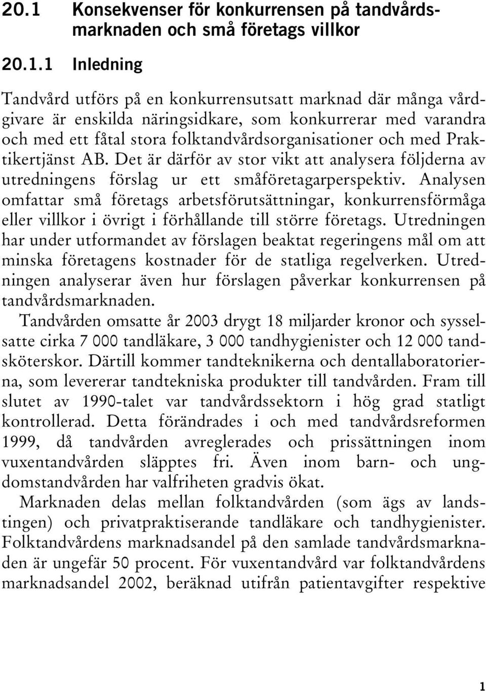 Det är därför av stor vikt att analysera följderna av utredningens förslag ur ett småföretagarperspektiv.