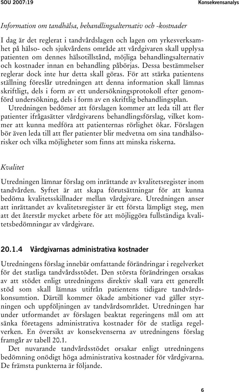 För att stärka patientens ställning föreslår utredningen att denna information skall lämnas skriftligt, dels i form av ett undersökningsprotokoll efter genomförd undersökning, dels i form av en