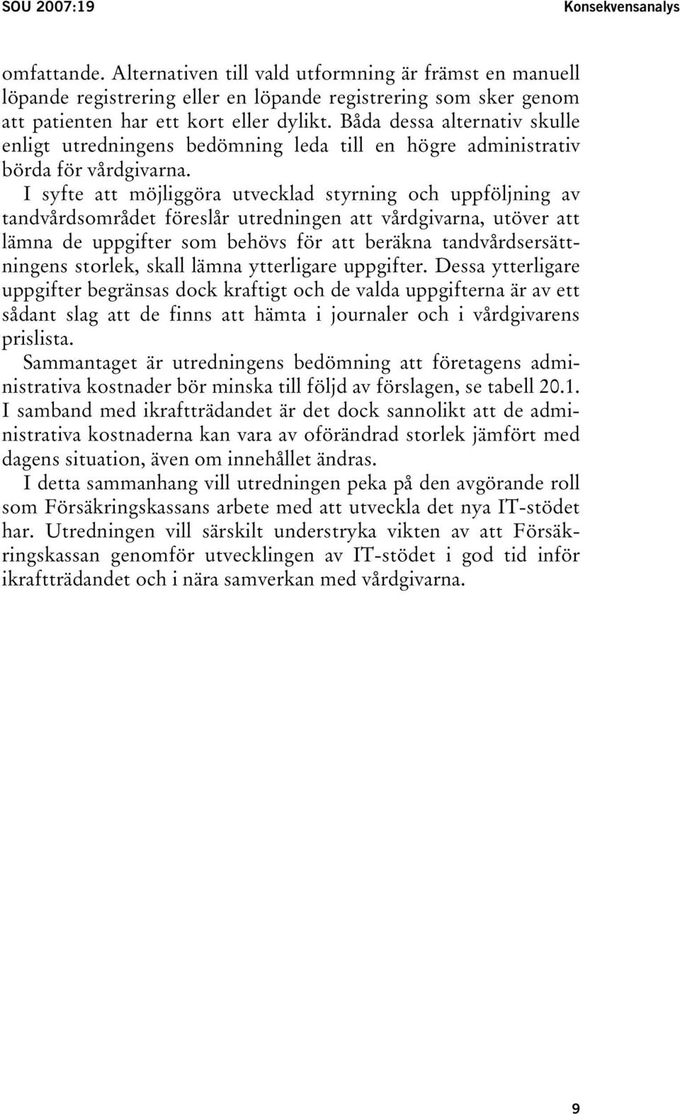 I syfte att möjliggöra utvecklad styrning och uppföljning av tandvårdsområdet föreslår utredningen att vårdgivarna, utöver att lämna de uppgifter som behövs för att beräkna tandvårdsersättningens