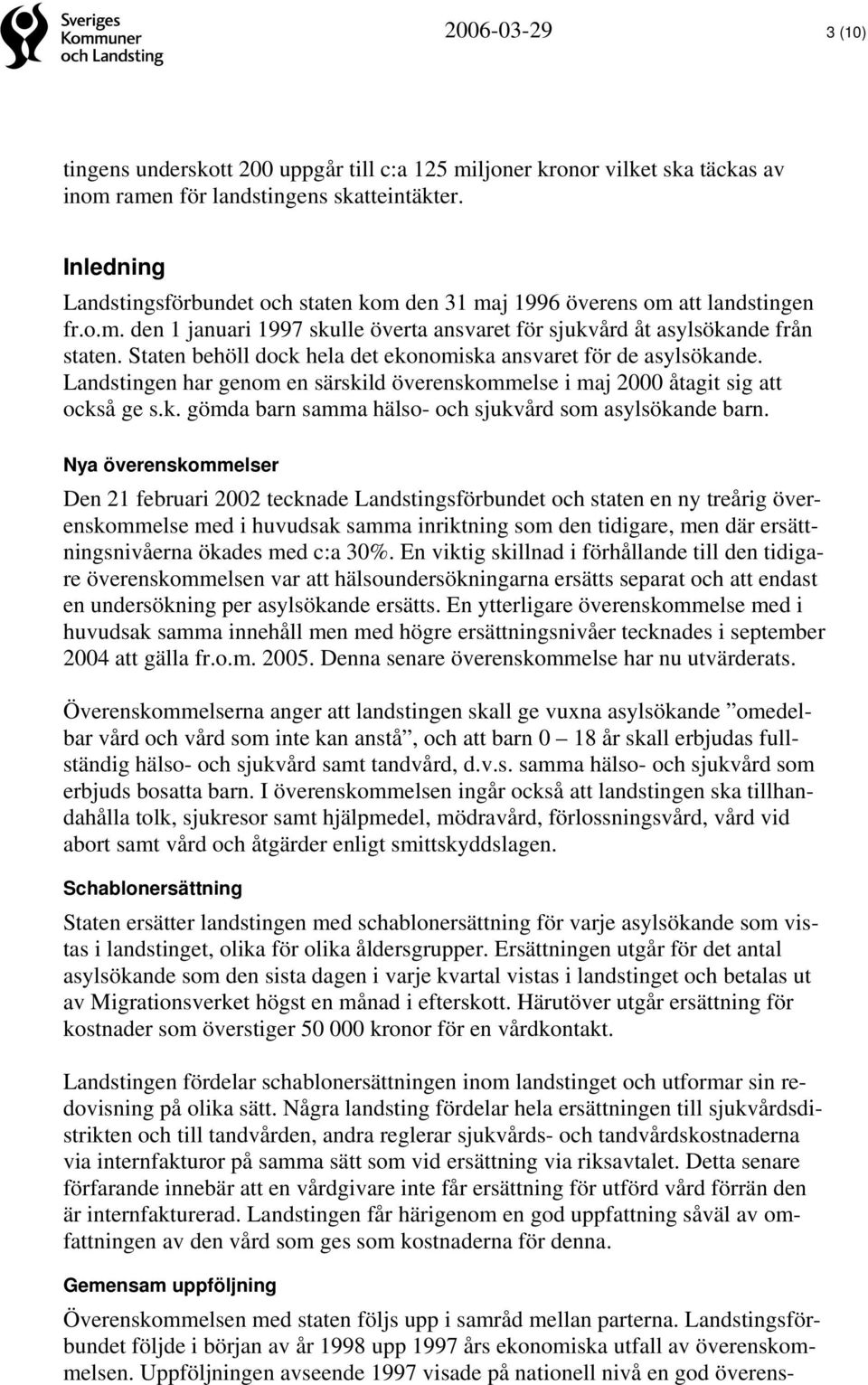 Staten behöll dock hela det ekonomiska ansvaret för de asylsökande. Landstingen har genom en särskild överenskommelse i maj 2000 åtagit sig att också ge s.k. gömda barn samma hälso- och sjukvård som asylsökande barn.