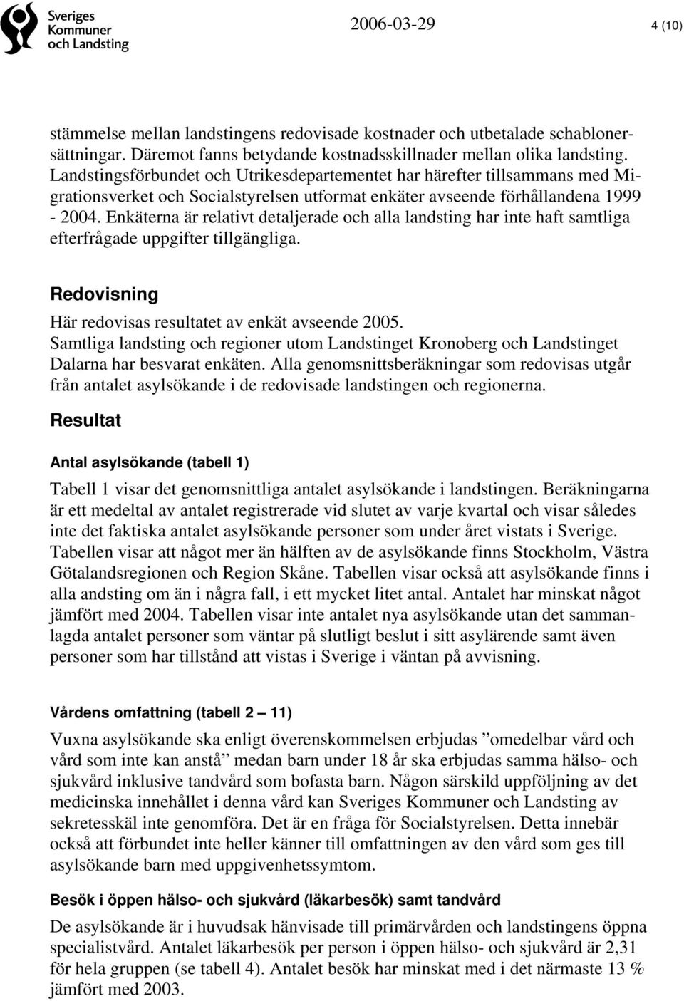 Enkäterna är relativt detaljerade och alla landsting har inte haft samtliga efterfrågade uppgifter tillgängliga. Redovisning Här redovisas resultatet av enkät avseende 2005.