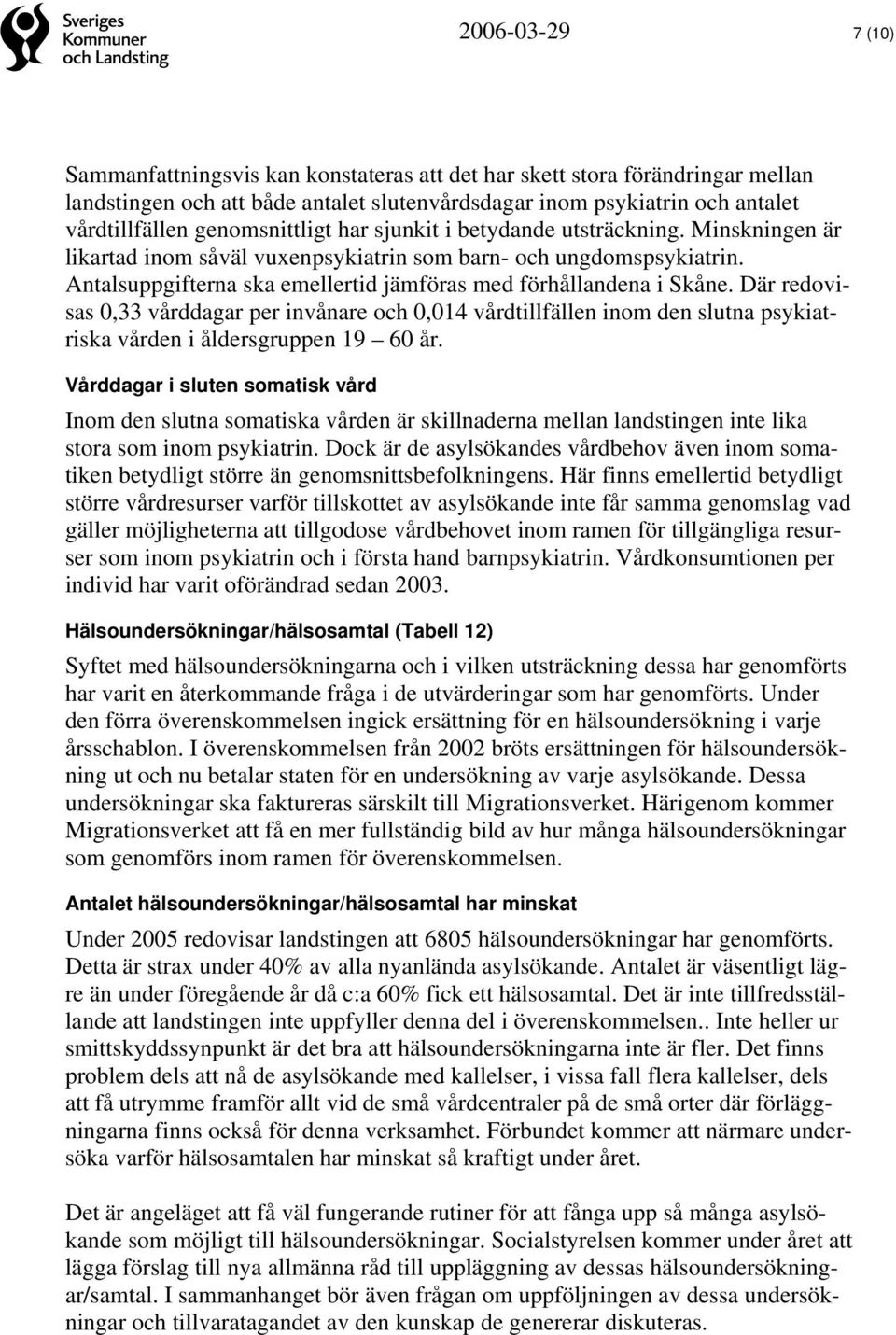 Antalsuppgifterna ska emellertid jämföras med förhållandena i Skåne. Där redovisas 0,33 vårddagar per invånare och 0,014 vårdtillfällen inom den slutna psykiatriska vården i åldersgruppen 19 60 år.