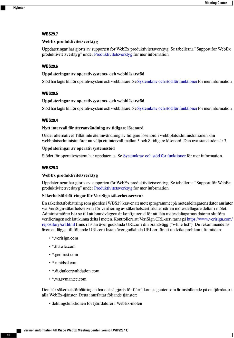 6 Uppdateringar av operativsystems- och webbläsarstöd Stöd har lagts till för operativsystem och webbläsare. Se Systemkrav och stöd för funktioner för mer information. WBS29.