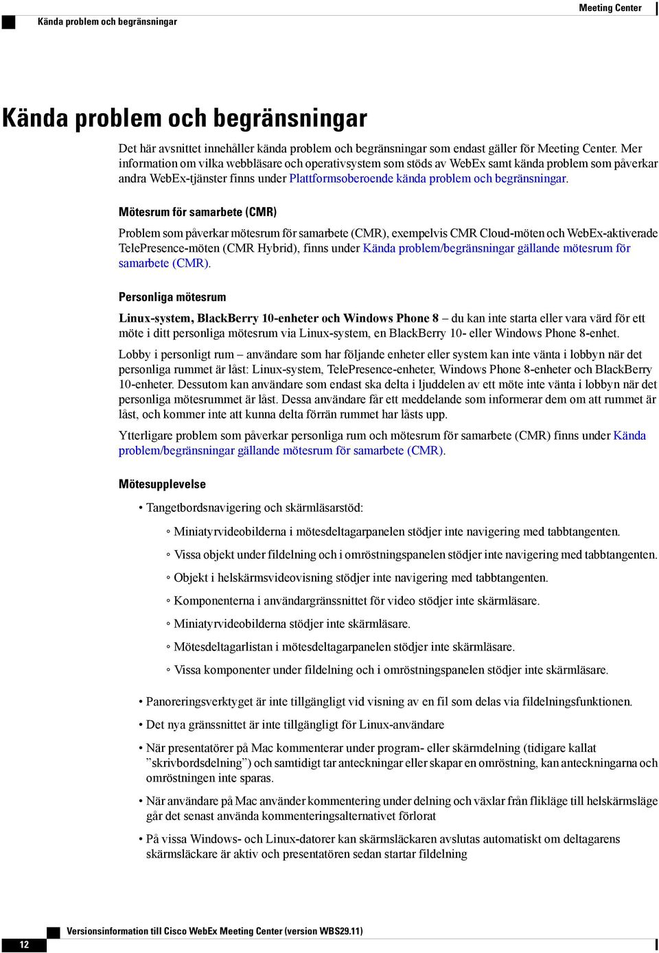 Mötesrum för samarbete (CMR) Problem som påverkar mötesrum för samarbete (CMR), exempelvis CMR Cloud-möten och WebEx-aktiverade TelePresence-möten (CMR Hybrid), finns under Kända