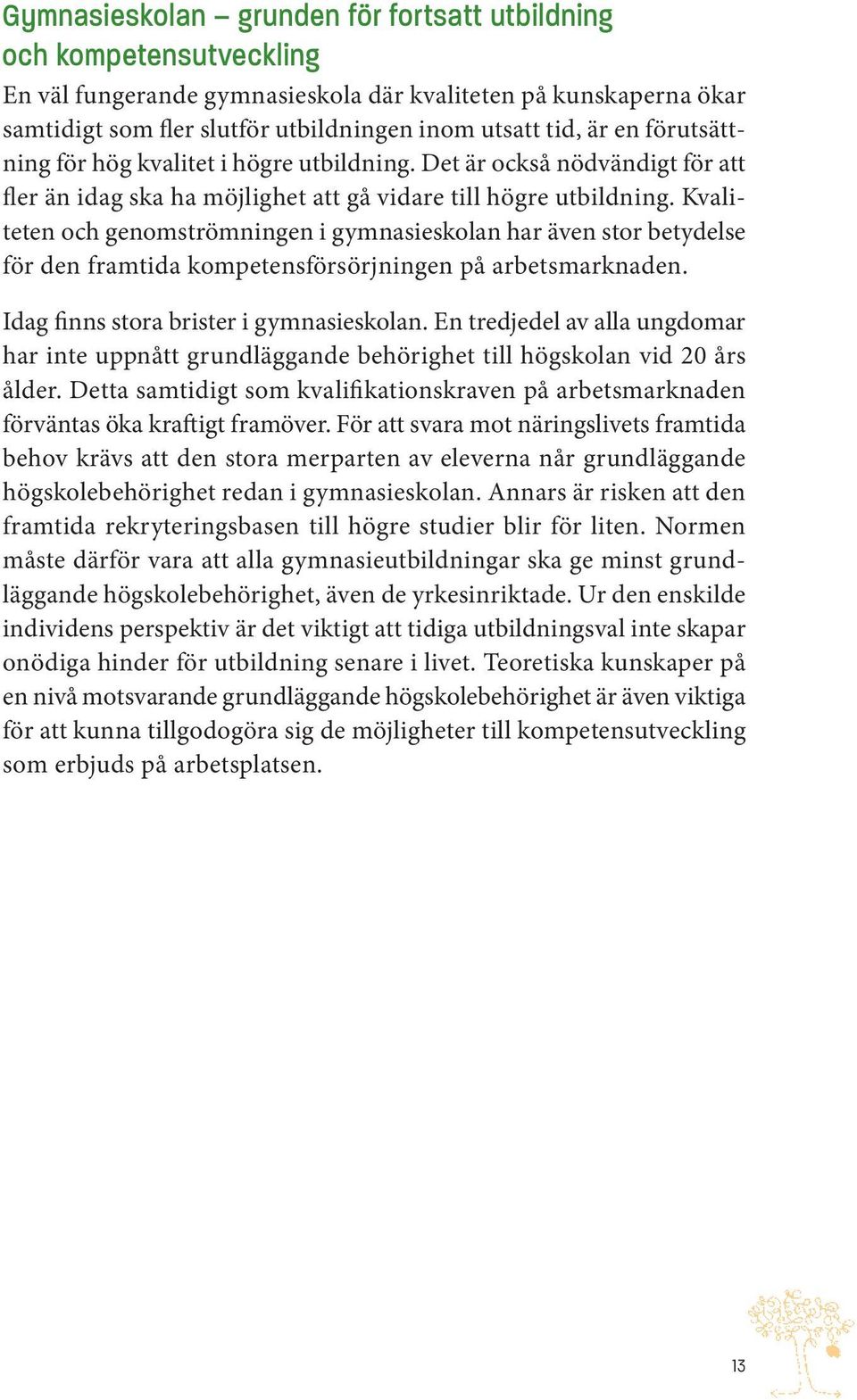 Kvaliteten och genomströmningen i gymnasieskolan har även stor betydelse för den framtida kompetensförsörjningen på arbetsmarknaden. Idag finns stora brister i gymnasieskolan.