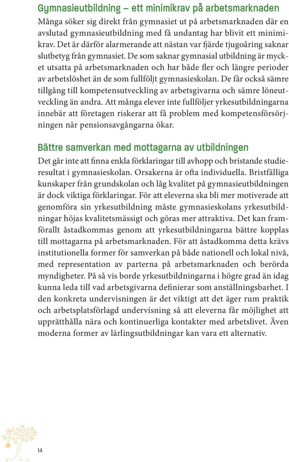 De som saknar gymnasial utbildning är mycket utsatta på arbetsmarknaden och har både fler och längre perioder av arbetslöshet än de som fullföljt gymnasieskolan.