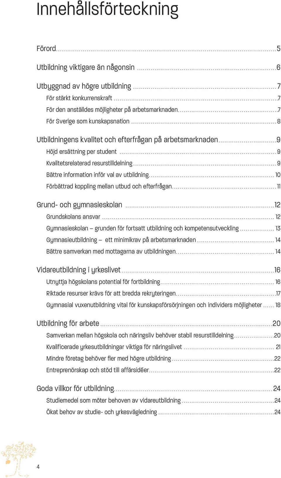 ..8 Utbildningens kvalitet och efterfrågan på arbetsmarknaden...9 Höjd ersättning per student...9 Kvalitetsrelaterad resurstilldelning...9 Bättre information inför val av utbildning.