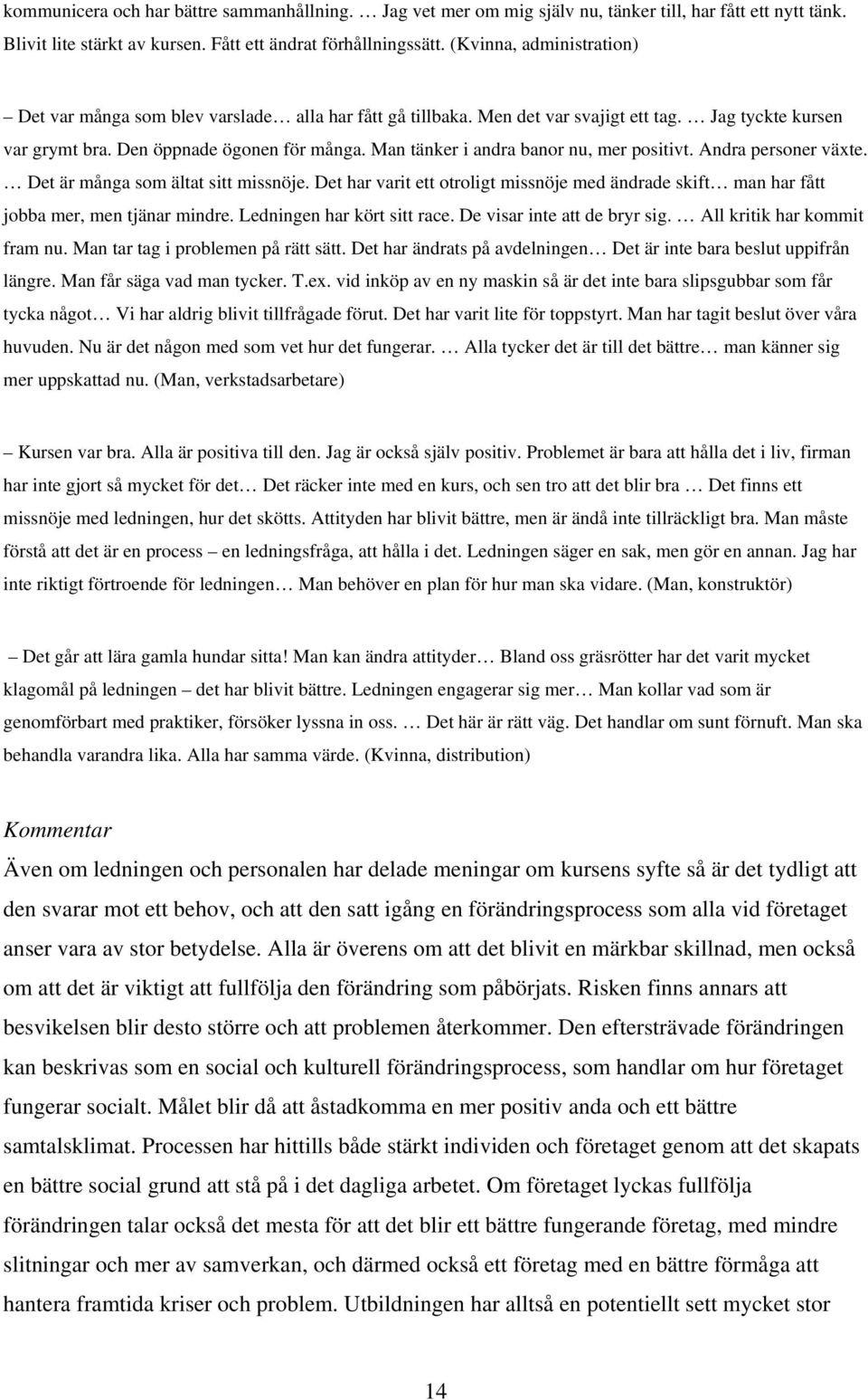 Man tänker i andra banor nu, mer positivt. Andra personer växte. Det är många som ältat sitt missnöje. Det har varit ett otroligt missnöje med ändrade skift man har fått jobba mer, men tjänar mindre.