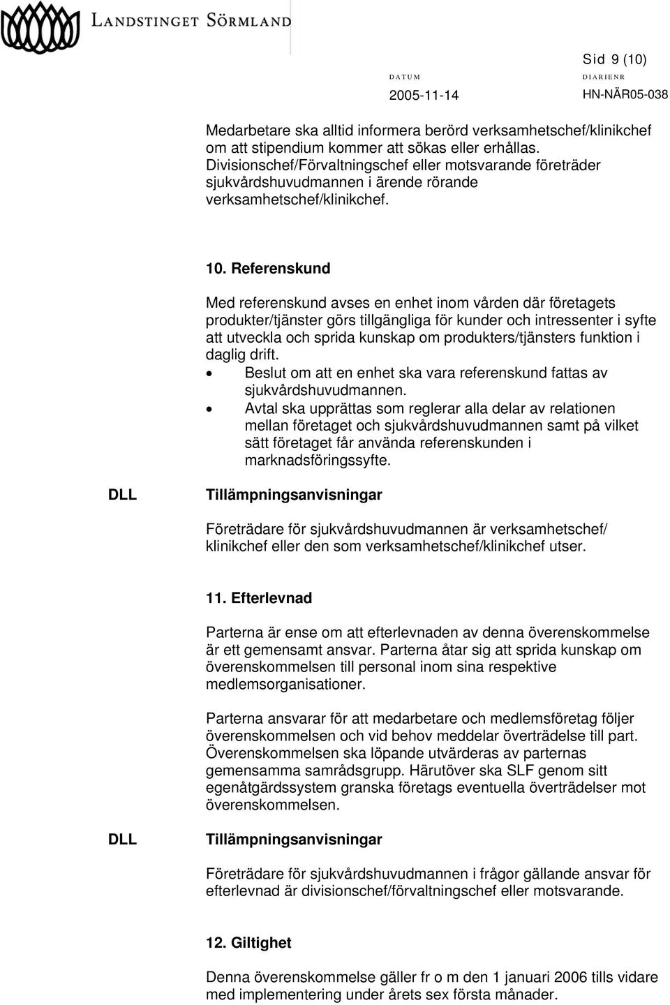 Referenskund Med referenskund avses en enhet inom vården där företagets produkter/tjänster görs tillgängliga för kunder och intressenter i syfte att utveckla och sprida kunskap om