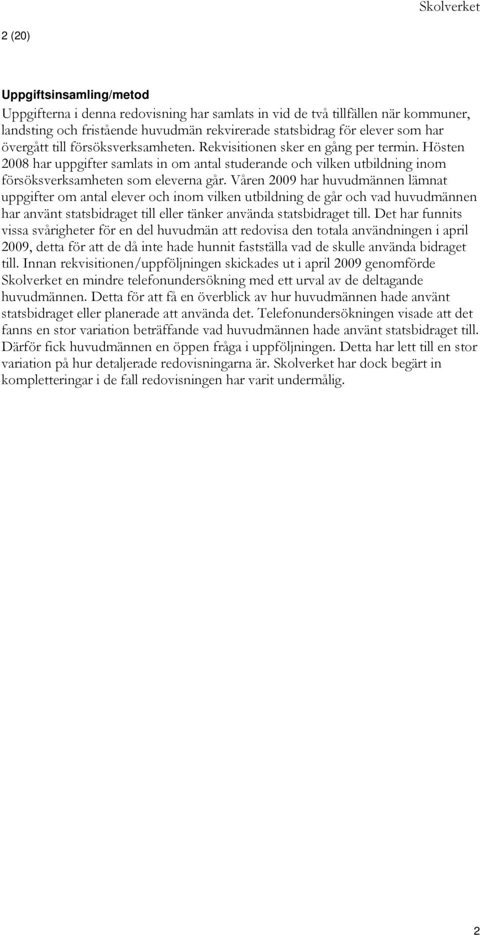 Våren 2009 har huvudmännen lämnat uppgifter om antal elever och inom vilken utbildning de går och vad huvudmännen har använt statsbidraget till eller tänker använda statsbidraget till.