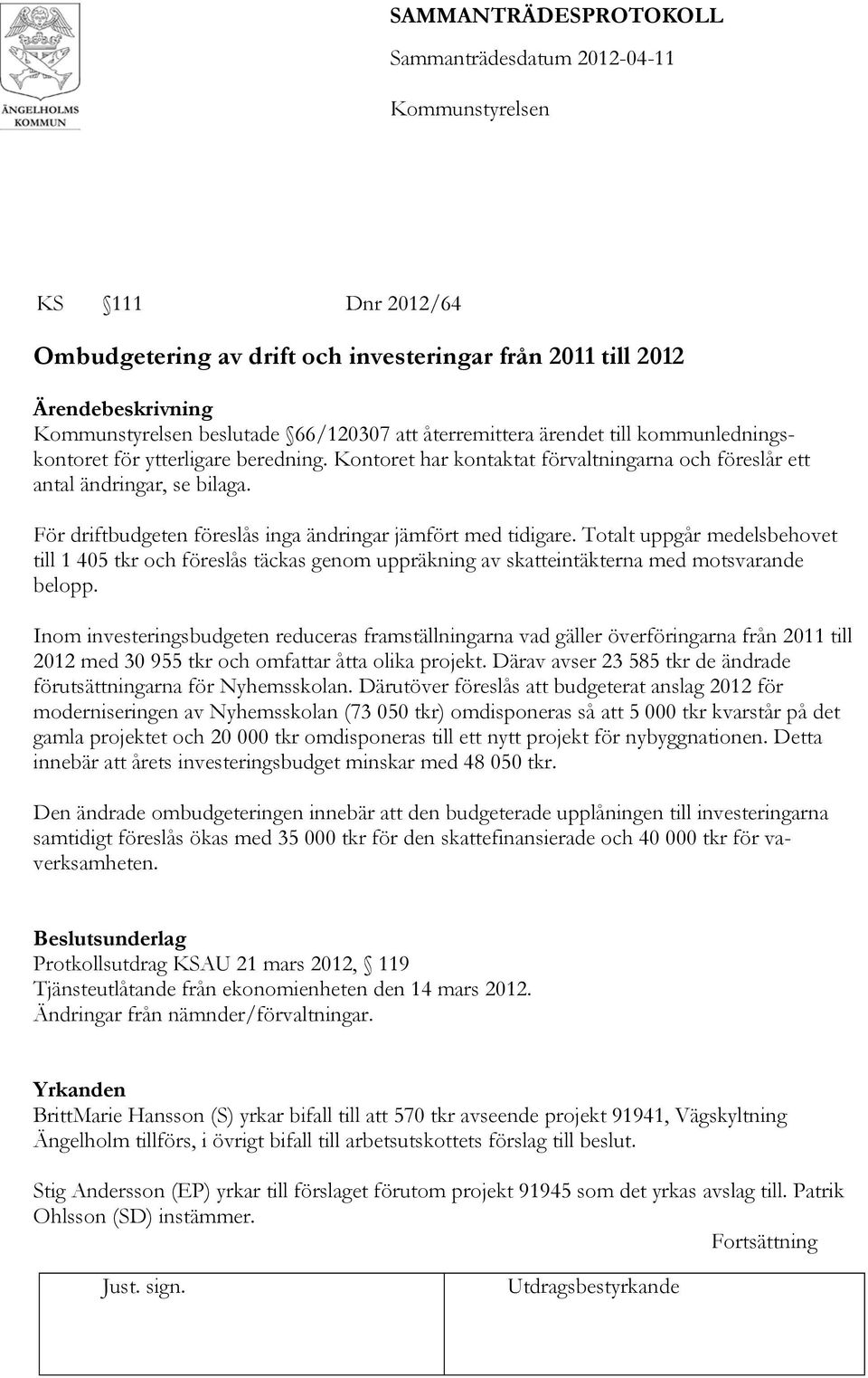 Totalt uppgår medelsbehovet till 1 405 tkr och föreslås täckas genom uppräkning av skatteintäkterna med motsvarande belopp.