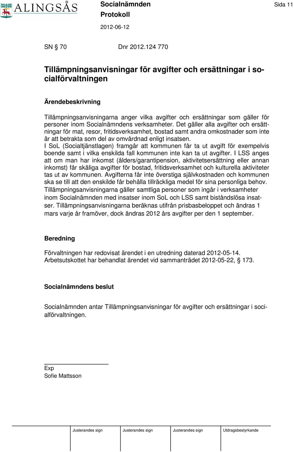 verksamheter. Det gäller alla avgifter och ersättningar för mat, resor, fritidsverksamhet, bostad samt andra omkostnader som inte är att betrakta som del av omvårdnad enligt insatsen.