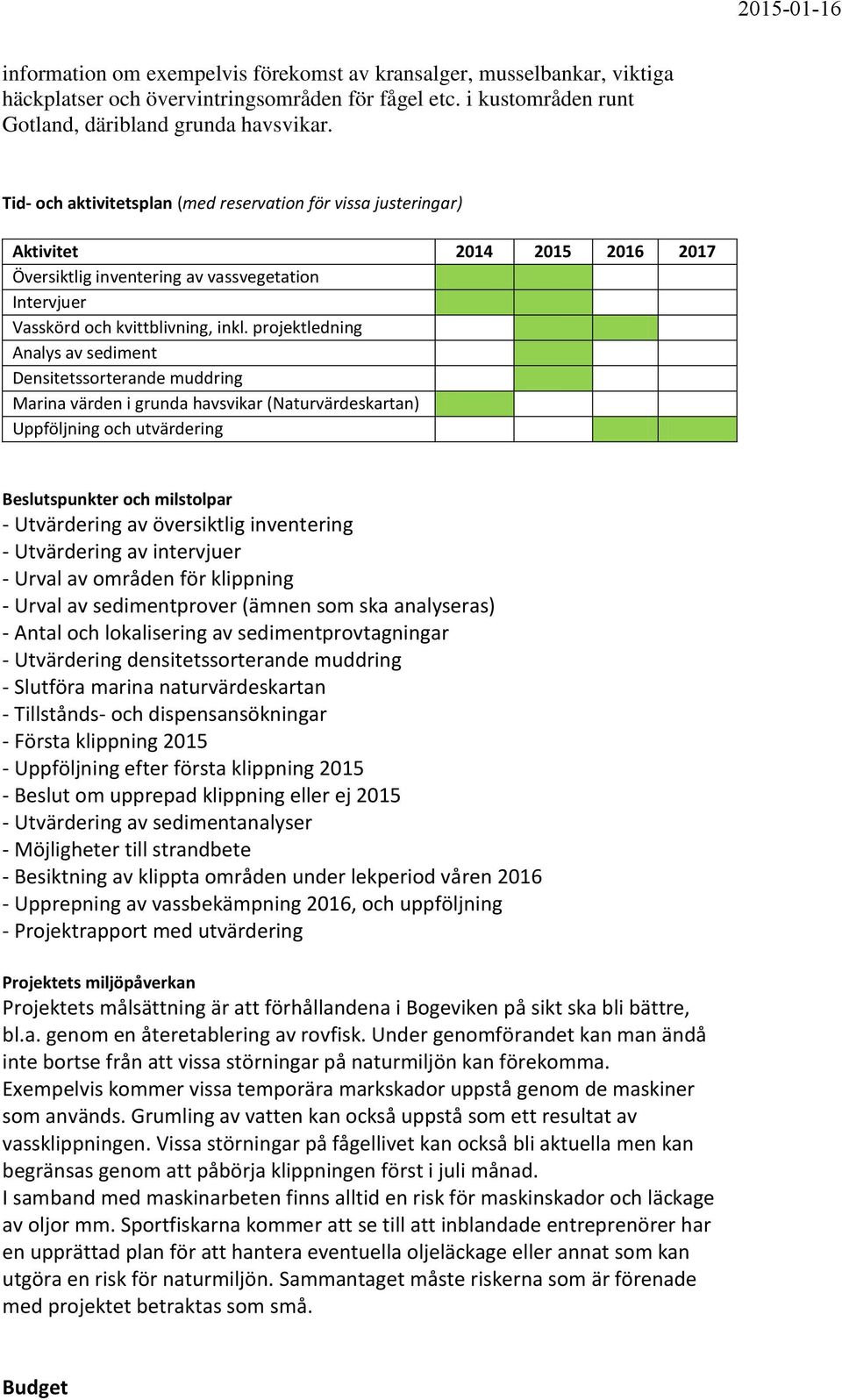 projektledning Analys av sediment Densitetssorterande muddring Marina värden i grunda havsvikar (Naturvärdeskartan) Uppföljning och utvärdering Beslutspunkter och milstolpar - Utvärdering av